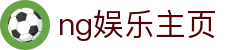 ng娱乐主页 - 线上互动娱乐新体验 | 官方平台入口